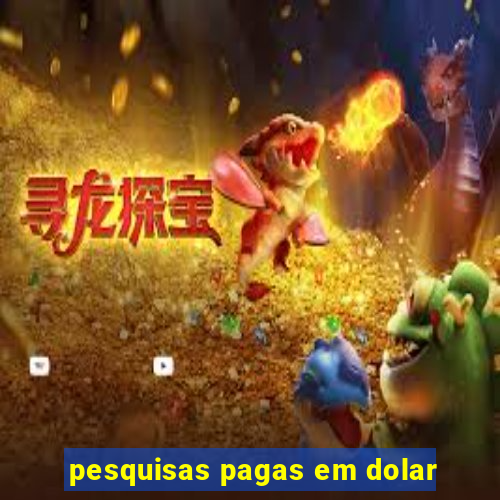 pesquisas pagas em dolar